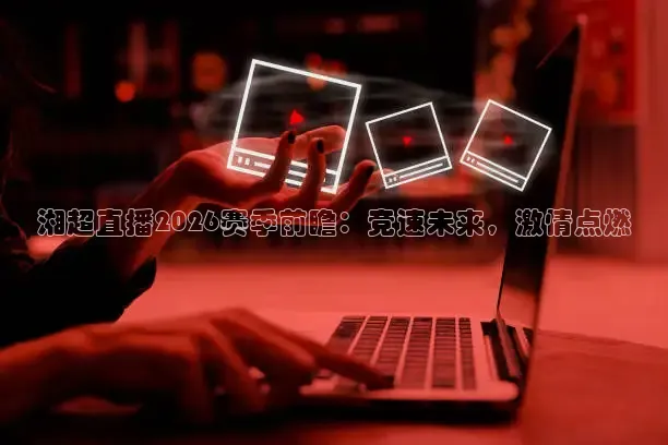 湘超直播2026赛季前瞻：竞速未来，激情点燃