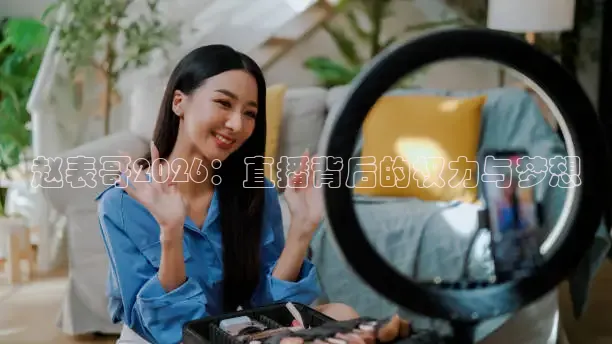 赵表哥2026：直播背后的权力与梦想